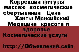Коррекция фигуры, массаж, косметические обертывания › Цена ­ 1 000 - Ханты-Мансийский Медицина, красота и здоровье » Косметические услуги   